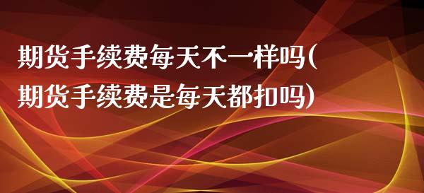 期货手续费每天不一样吗(期货手续费是每天都扣吗)_https://www.xmqjcw.com_期货百科_第1张