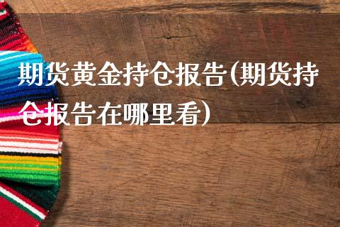 期货黄金持仓报告(期货持仓报告在哪里看)_https://www.xmqjcw.com_期货直播室_第1张