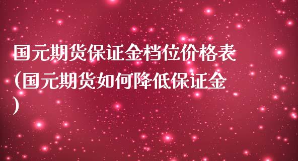 国元期货保证金档位价格表(国元期货如何降低保证金)_https://www.xmqjcw.com_期货直播室_第1张
