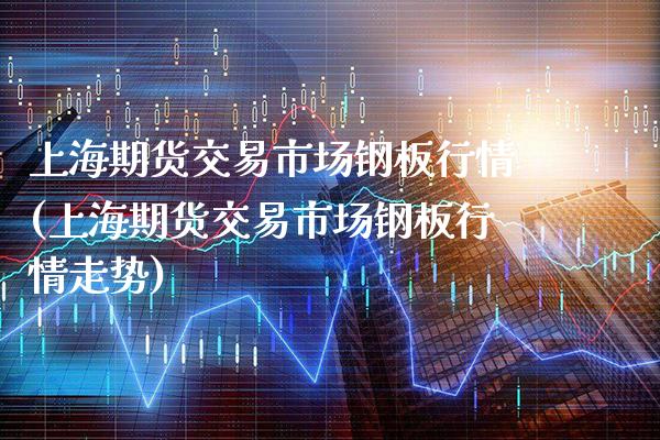 上海期货交易市场钢板行情(上海期货交易市场钢板行情走势)_https://www.xmqjcw.com_期货直播室_第1张