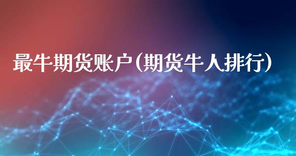 最牛期货账户(期货牛人排行)_https://www.xmqjcw.com_期货开户_第1张