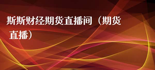 斯斯财经期货直播间（期货 直播）_https://www.xmqjcw.com_期货直播室_第1张
