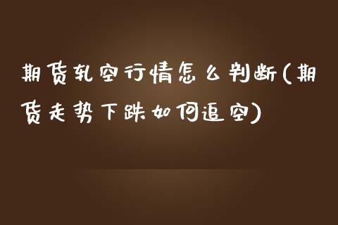 期货轧空行情怎么判断(期货走势下跌如何追空)_https://www.xmqjcw.com_期货百科_第1张