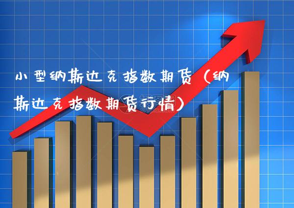 小型纳斯达克指数期货（纳斯达克指数期货行情）_https://www.xmqjcw.com_期货直播室_第1张
