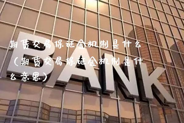 期货交易保证金机制是什么（期货交易保证金机制是什么意思）_https://www.xmqjcw.com_期货投资_第1张