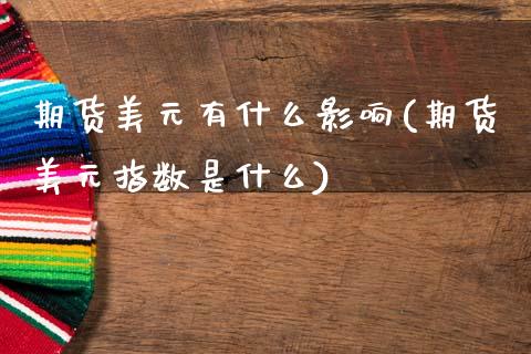 期货美元有什么影响(期货美元指数是什么)_https://www.xmqjcw.com_股票投资_第1张