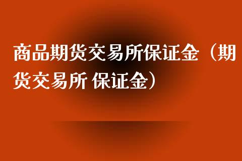 商品期货交易所保证金（期货交易所 保证金）_https://www.xmqjcw.com_期货行情_第1张