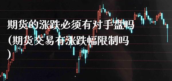期货的涨跌必须有对手盘吗(期货交易有涨跌幅限制吗)_https://www.xmqjcw.com_期货投资_第1张