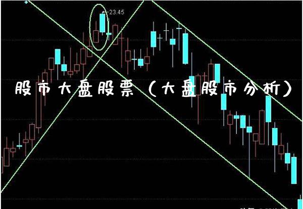 股市大盘股票（大盘股市分析）_https://www.xmqjcw.com_期货投资_第1张