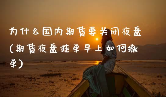 为什么国内期货要关闭夜盘(期货夜盘挂单早上如何撤单)_https://www.xmqjcw.com_期货百科_第1张