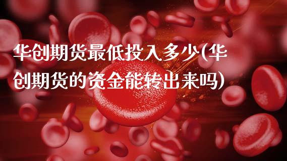 华创期货最低投入多少(华创期货的资金能转出来吗)_https://www.xmqjcw.com_期货百科_第1张