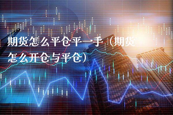 期货怎么平仓平一手（期货怎么开仓与平仓）_https://www.xmqjcw.com_期货直播室_第1张