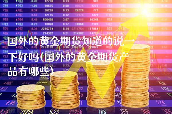 国外的黄金期货知道的说一下好吗(国外的黄金期货产品有哪些)_https://www.xmqjcw.com_期货投资_第1张