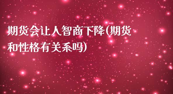 期货会让人智商下降(期货和性格有关系吗)_https://www.xmqjcw.com_期货百科_第1张