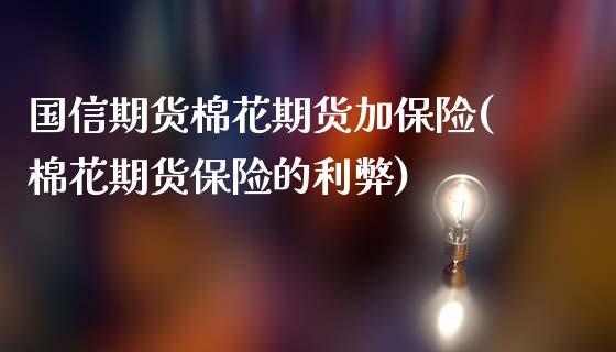 国信期货棉花期货加保险(棉花期货保险的利弊)_https://www.xmqjcw.com_期货百科_第1张
