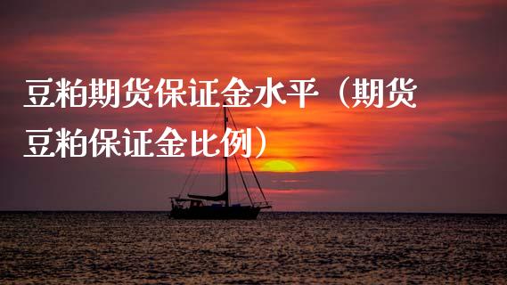 豆粕期货保证金水平（期货豆粕保证金比例）_https://www.xmqjcw.com_期货投资_第1张