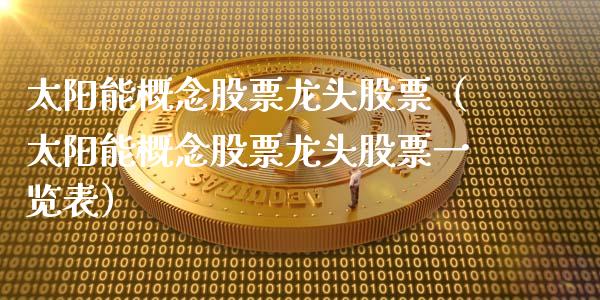 太阳能概念股票龙头股票（太阳能概念股票龙头股票一览表）_https://www.xmqjcw.com_股票投资_第1张