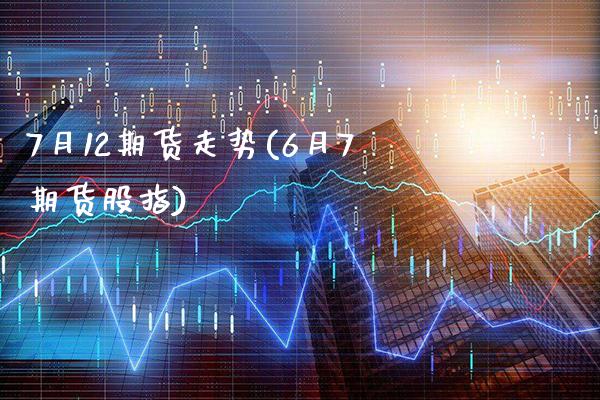7月12期货走势(6月7期货股指)_https://www.xmqjcw.com_期货百科_第1张