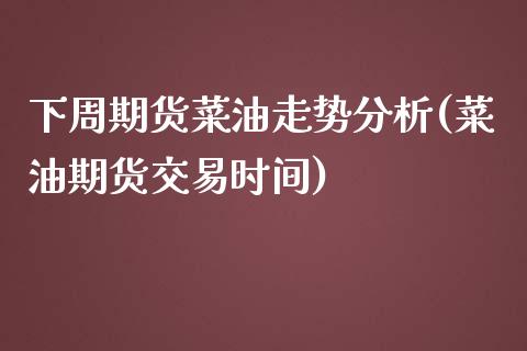 下周期货菜油走势分析(菜油期货交易时间)_https://www.xmqjcw.com_股票投资_第1张