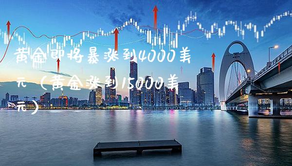 黄金即将暴涨到4000美元（黄金涨到15000美元）_https://www.xmqjcw.com_期货直播室_第1张
