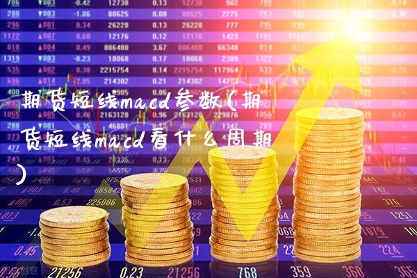 期货短线macd参数(期货短线macd看什么周期)_https://www.xmqjcw.com_期货百科_第1张