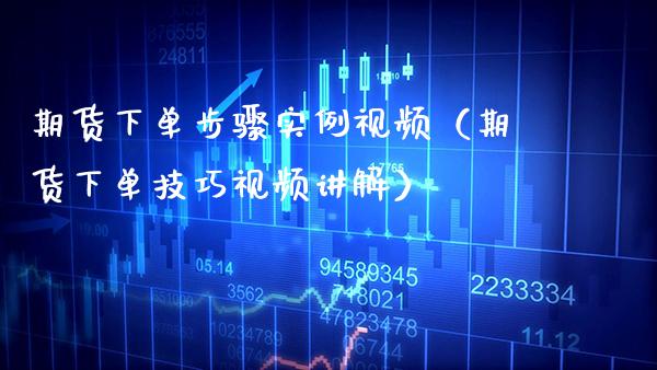 期货下单步骤实例视频（期货下单技巧视频讲解）_https://www.xmqjcw.com_期货行情_第1张