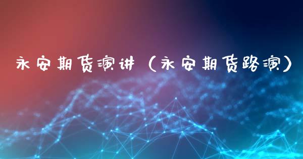 永安期货演讲（永安期货路演）_https://www.xmqjcw.com_期货直播室_第1张