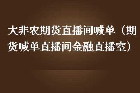 大非农期货直播间喊单（期货喊单直播间金融直播室）_https://www.xmqjcw.com_期货行情_第1张