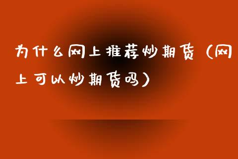 为什么网上推荐炒期货（网上可以炒期货吗）_https://www.xmqjcw.com_期货行情_第1张