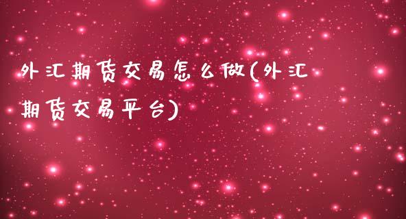 外汇期货交易怎么做(外汇期货交易平台)_https://www.xmqjcw.com_基金理财_第1张