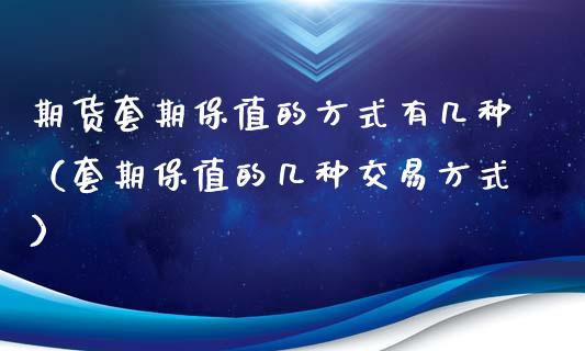 期货套期保值的方式有几种（套期保值的几种交易方式）_https://www.xmqjcw.com_期货投资_第1张