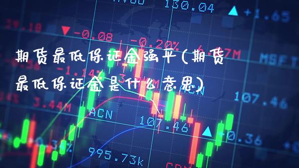 期货最低保证金强平(期货最低保证金是什么意思)_https://www.xmqjcw.com_基金理财_第1张
