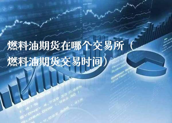 燃料油期货在哪个交易所（燃料油期货交易时间）_https://www.xmqjcw.com_期货直播室_第1张