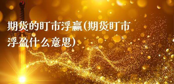 期货的盯市浮赢(期货盯市浮盈什么意思)_https://www.xmqjcw.com_期货直播室_第1张