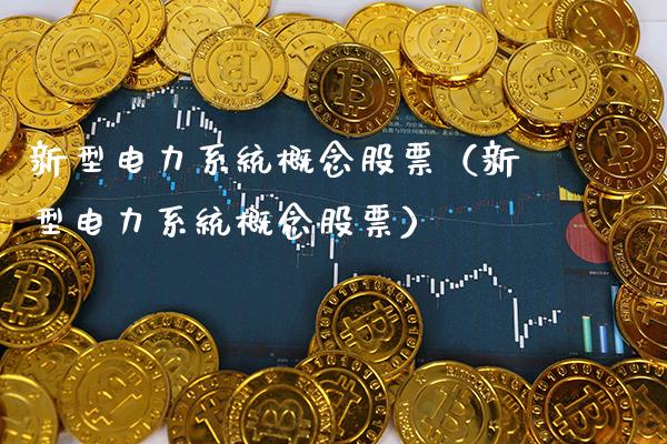 新型电力系统概念股票（新型电力系统概念股票）_https://www.xmqjcw.com_股票投资_第1张