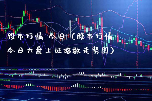 股市行情 今日（股市行情今日大盘上证指数走势图）_https://www.xmqjcw.com_期货投资_第1张
