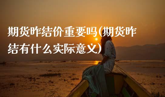 期货昨结价重要吗(期货昨结有什么实际意义)_https://www.xmqjcw.com_期货百科_第1张
