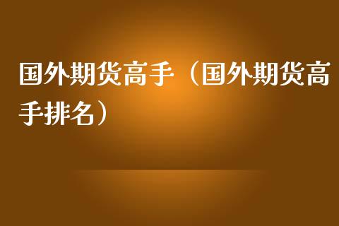 国外期货高手（国外期货高手排名）_https://www.xmqjcw.com_期货投资_第1张