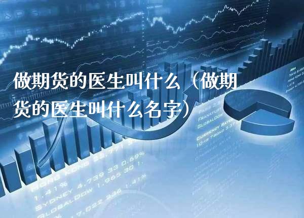 做期货的医生叫什么（做期货的医生叫什么名字）_https://www.xmqjcw.com_期货直播室_第1张