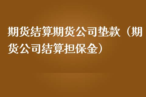 期货结算期货公司垫款（期货公司结算**金）_https://www.xmqjcw.com_期货直播室_第1张