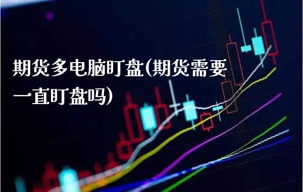 期货多电脑盯盘(期货需要一直盯盘吗)_https://www.xmqjcw.com_期货投资_第1张