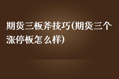 期货三板斧技巧(期货三个涨停板怎么样)_https://www.xmqjcw.com_期货百科_第1张