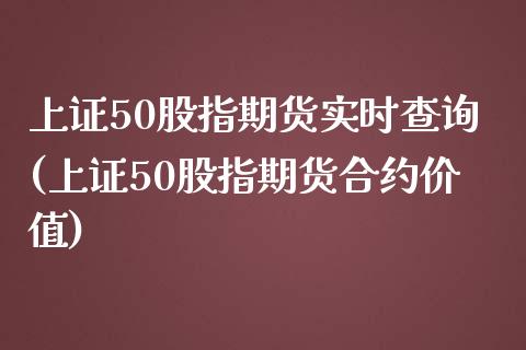 上证50股指期货实时查询(上证50股指期货合约价值)_https://www.xmqjcw.com_基金理财_第1张