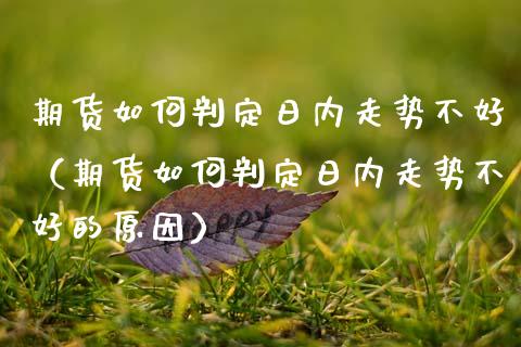 期货如何判定日内走势不好（期货如何判定日内走势不好的原因）_https://www.xmqjcw.com_期货直播室_第1张