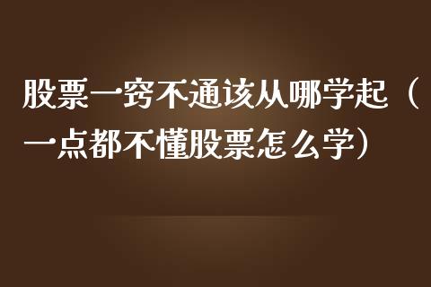 股票一窍不通该从哪学起（一点都不懂股票怎么学）_https://www.xmqjcw.com_期货投资_第1张