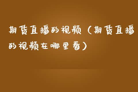 期货直播的视频（期货直播的视频在哪里看）_https://www.xmqjcw.com_期货直播室_第1张