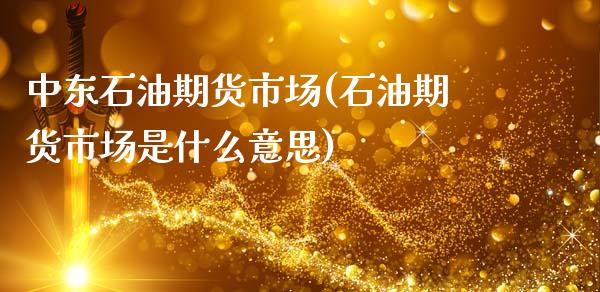 中东石油期货市场(石油期货市场是什么意思)_https://www.xmqjcw.com_股票投资_第1张