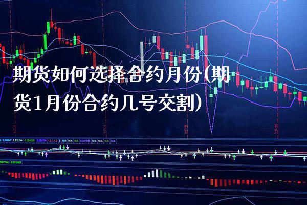 期货如何选择合约月份(期货1月份合约几号交割)_https://www.xmqjcw.com_期货开户_第1张
