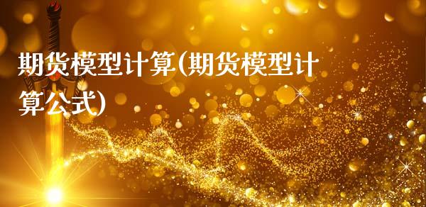 期货模型计算(期货模型计算公式)_https://www.xmqjcw.com_期货开户_第1张