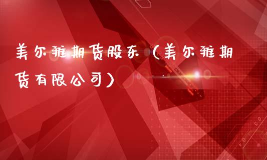 美尔雅期货股东（美尔雅期货有限公司）_https://www.xmqjcw.com_期货投资_第1张
